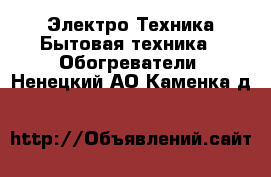 Электро-Техника Бытовая техника - Обогреватели. Ненецкий АО,Каменка д.